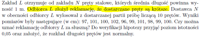Treść zadania: pręty stalowe o zakładanej średniej długości 1 m, odbiorca złożył reklamację, że dostarczone pręty są krótsze. Próba 10 prętów: 97, 101, 100, 102, 96, 99, 101, 98, 99, 100 cm. Poziom istotności 0,05, rozkład długości normalny