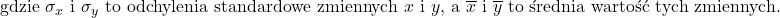 \text{gdzie } \sigma_x \text{ i } \sigma_y \text{ to odchylenia standardowe zmiennych } x \text{ i } y \text{, a } \overline{x} \text{ i } \overline{y}  \text{ to średnia wartość tych zmiennych.}
